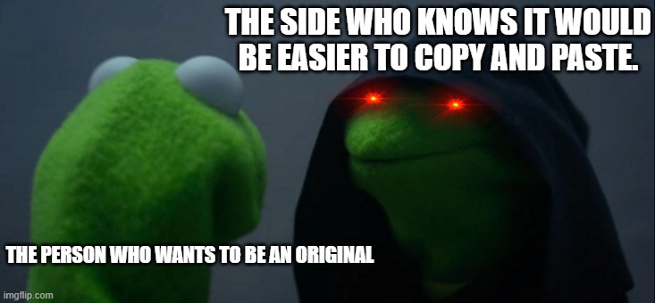 YouTube be like | THE SIDE WHO KNOWS IT WOULD BE EASIER TO COPY AND PASTE. THE PERSON WHO WANTS TO BE AN ORIGINAL | image tagged in memes,evil kermit | made w/ Imgflip meme maker