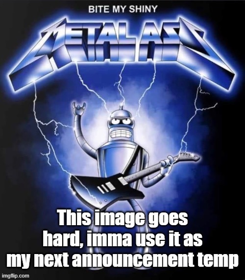 Bite my shiny metal ass | This image goes hard, imma use it as my next announcement temp | image tagged in bite my shiny metal ass | made w/ Imgflip meme maker
