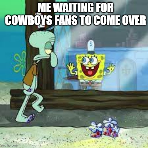 Waiting for Cowboys fans | ME WAITING FOR COWBOYS FANS TO COME OVER | image tagged in dallas cowboys | made w/ Imgflip meme maker