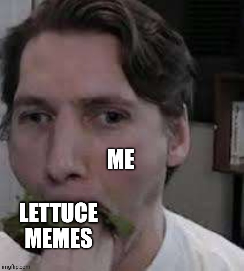 eat lettuce | ME; LETTUCE MEMES | image tagged in eat lettuce | made w/ Imgflip meme maker