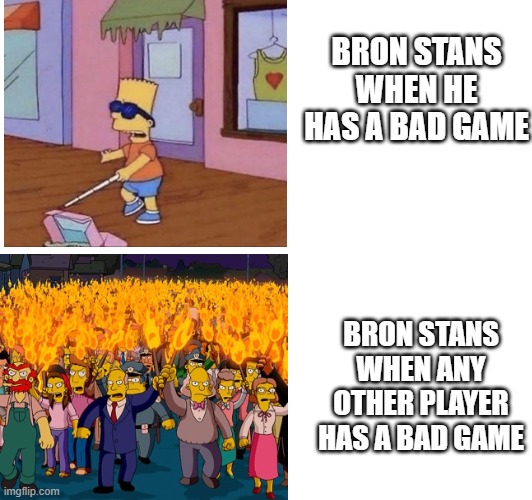 BRON STANS WHEN HE HAS A BAD GAME; BRON STANS WHEN ANY OTHER PLAYER HAS A BAD GAME | made w/ Imgflip meme maker