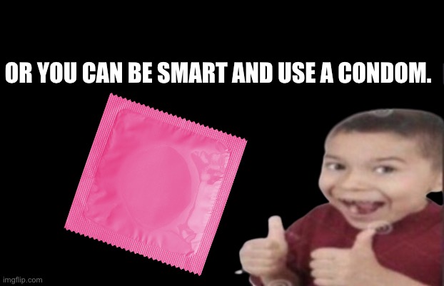 First degree murder | OR YOU CAN BE SMART AND USE A CONDOM. | image tagged in first degree murder | made w/ Imgflip meme maker