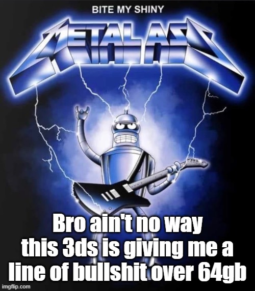 Bite my shiny metal ass | Bro ain't no way this 3ds is giving me a line of bullshit over 64gb | image tagged in bite my shiny metal ass | made w/ Imgflip meme maker