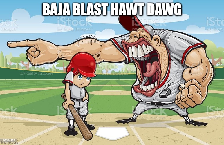 Baseball coach yelling at kid | BAJA BLAST HAWT DAWG | image tagged in baseball coach yelling at kid | made w/ Imgflip meme maker