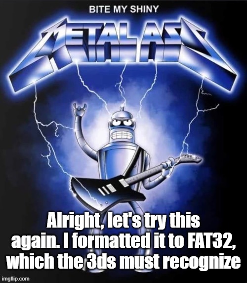 Bite my shiny metal ass | Alright, let's try this again. I formatted it to FAT32, which the 3ds must recognize | image tagged in bite my shiny metal ass | made w/ Imgflip meme maker