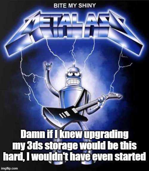 Bite my shiny metal ass | Damn if I knew upgrading my 3ds storage would be this hard, I wouldn't have even started | image tagged in bite my shiny metal ass | made w/ Imgflip meme maker