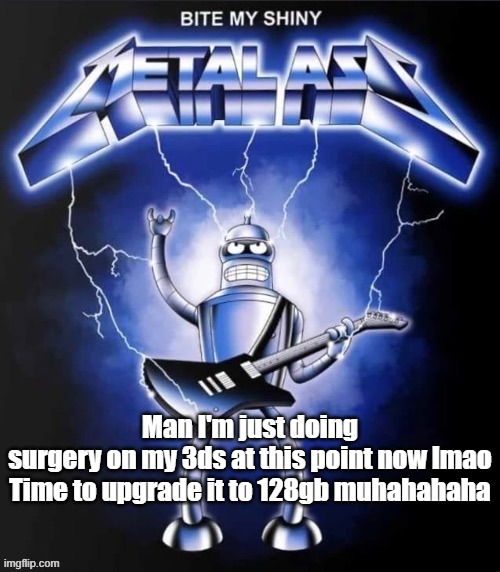 Bite my shiny metal ass | Man I'm just doing surgery on my 3ds at this point now lmao

Time to upgrade it to 128gb muhahahaha | image tagged in bite my shiny metal ass | made w/ Imgflip meme maker