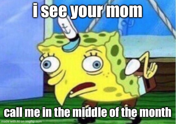 Mocking Spongebob | i see your mom; call me in the middle of the month | image tagged in memes,mocking spongebob | made w/ Imgflip meme maker