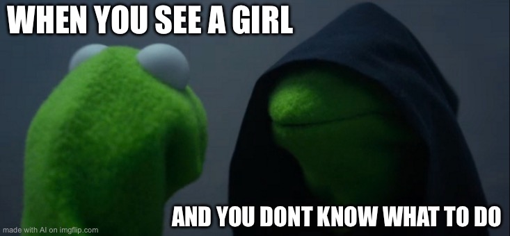 Evil Kermit | WHEN YOU SEE A GIRL; AND YOU DONT KNOW WHAT TO DO | image tagged in memes,evil kermit | made w/ Imgflip meme maker