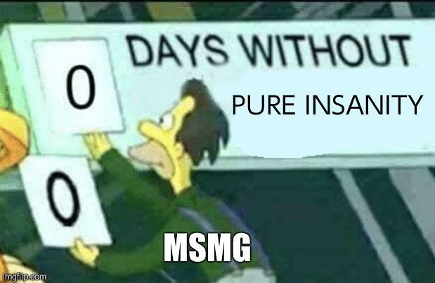0 days without (Lenny, Simpsons) | PURE INSANITY; MSMG | image tagged in 0 days without lenny simpsons | made w/ Imgflip meme maker