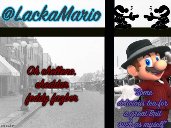 @LackaMario | Oh chelleno, cheddar feddy fazber | image tagged in lackamario | made w/ Imgflip meme maker