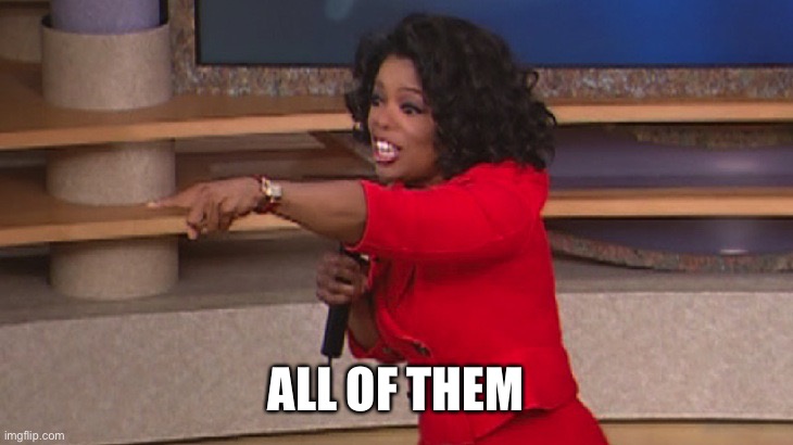 Oprah, You Get A... | ALL OF THEM | image tagged in oprah you get a | made w/ Imgflip meme maker