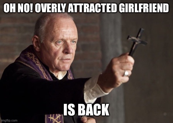 Anthony Hopkins | OH NO! OVERLY ATTRACTED GIRLFRIEND IS BACK | image tagged in anthony hopkins | made w/ Imgflip meme maker
