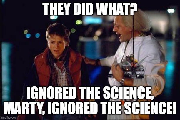 Sustainability Science | THEY DID WHAT? IGNORED THE SCIENCE, MARTY, IGNORED THE SCIENCE! | image tagged in back to the future | made w/ Imgflip meme maker