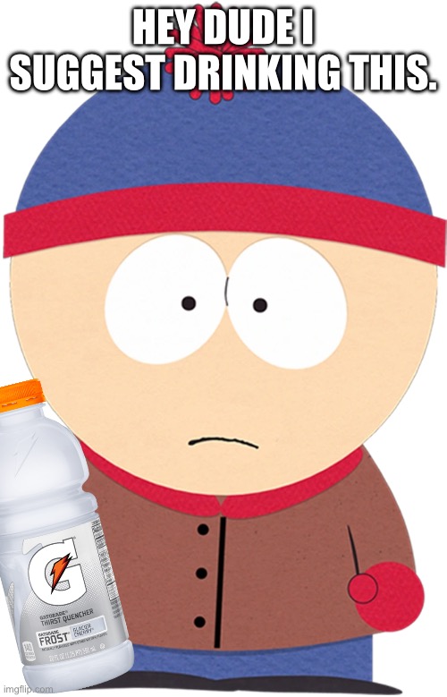 Stan Marsh | HEY DUDE I SUGGEST DRINKING THIS. | image tagged in stan marsh | made w/ Imgflip meme maker