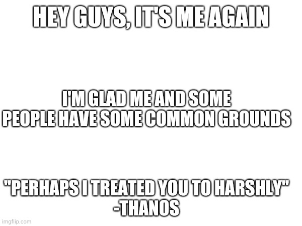 Also who are the streams enemy again? | HEY GUYS, IT'S ME AGAIN; I'M GLAD ME AND SOME PEOPLE HAVE SOME COMMON GROUNDS; "PERHAPS I TREATED YOU TO HARSHLY"
-THANOS | image tagged in perhaps i treated you too harshly | made w/ Imgflip meme maker