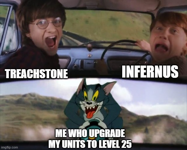 the battle bricks tumore mode | INFERNUS; TREACHSTONE; ME WHO UPGRADE MY UNITS TO LEVEL 25 | image tagged in tom chasing harry and ron weasly | made w/ Imgflip meme maker