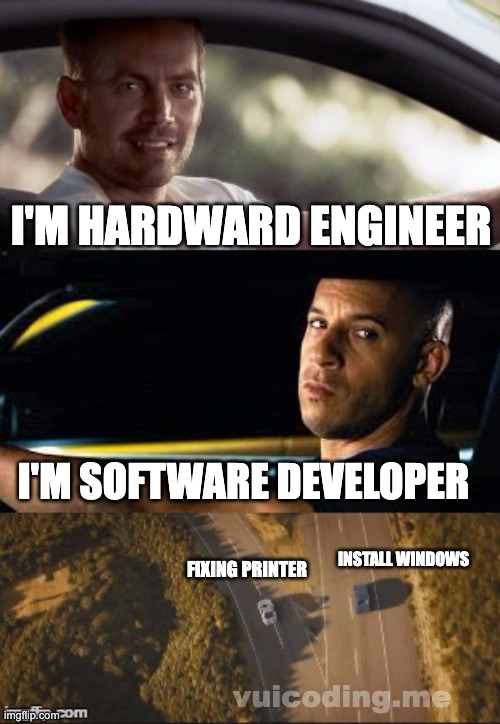 fast and furious 7 final scene | I'M HARDWARD ENGINEER; I'M SOFTWARE DEVELOPER; INSTALL WINDOWS; FIXING PRINTER; vuicoding.me | image tagged in fast and furious 7 final scene | made w/ Imgflip meme maker