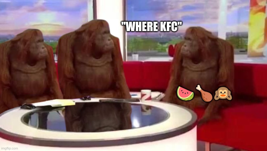 where monkey | "WHERE KFC" ??? | image tagged in where monkey | made w/ Imgflip meme maker