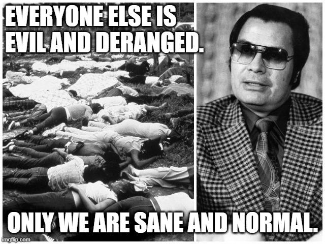 el comunista que mas se acerco | EVERYONE ELSE IS 
EVIL AND DERANGED. ONLY WE ARE SANE AND NORMAL. | image tagged in el comunista que mas se acerco | made w/ Imgflip meme maker