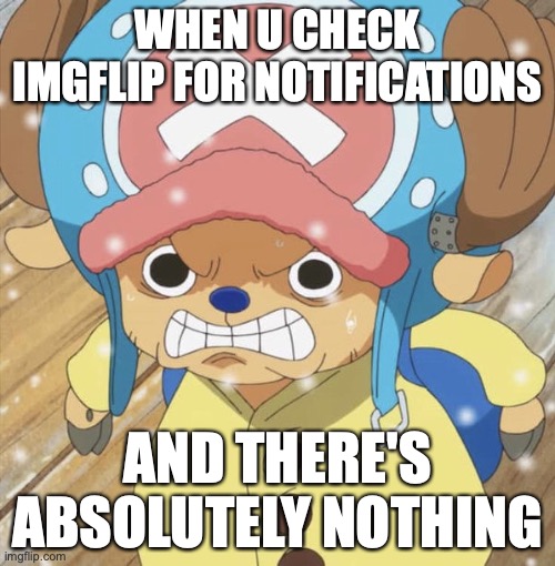 Angry Chopper | WHEN U CHECK IMGFLIP FOR NOTIFICATIONS; AND THERE'S ABSOLUTELY NOTHING | image tagged in angry chopper | made w/ Imgflip meme maker