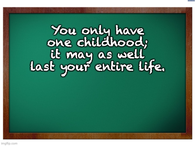 Childhood | You only have one childhood; it may as well last your entire life. | image tagged in green blank blackboard | made w/ Imgflip meme maker
