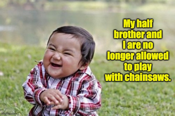 Half | My half brother and I are no longer allowed to play with chainsaws. | image tagged in memes,evil toddler | made w/ Imgflip meme maker