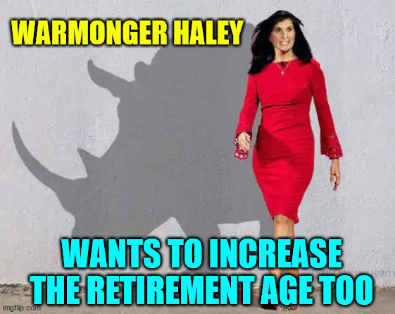 WARMONGER HALEY WANTS TO INCREASE THE RETIREMENT AGE TOO | made w/ Imgflip meme maker