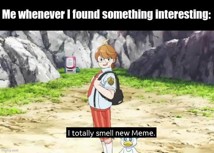 I smell meme everywhere, even smell some meme in the future. | Me whenever I found something interesting:; new Meme. | image tagged in memes,funny,interesting | made w/ Imgflip meme maker