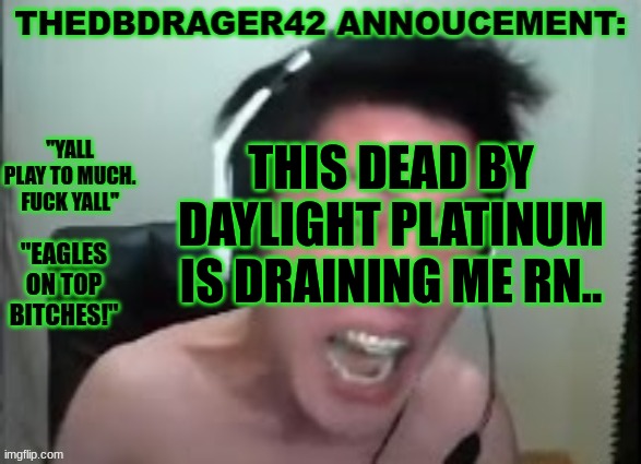 thedbdrager42s annoucement template | THIS DEAD BY DAYLIGHT PLATINUM IS DRAINING ME RN.. | image tagged in thedbdrager42s annoucement template | made w/ Imgflip meme maker