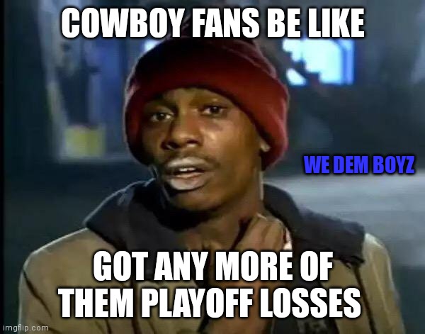 Cowboy fans | COWBOY FANS BE LIKE; WE DEM BOYZ; GOT ANY MORE OF THEM PLAYOFF LOSSES | image tagged in memes,y'all got any more of that,funny memes | made w/ Imgflip meme maker