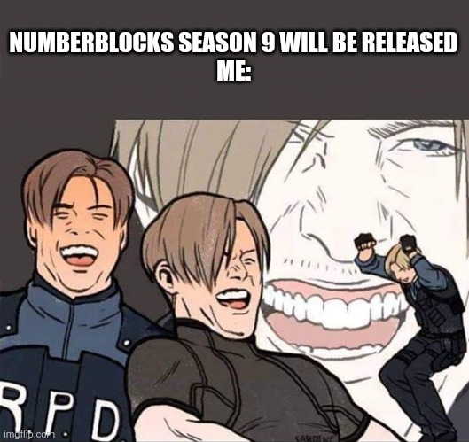 Happy happy happy | NUMBERBLOCKS SEASON 9 WILL BE RELEASED
ME: | image tagged in resident evil 2 | made w/ Imgflip meme maker