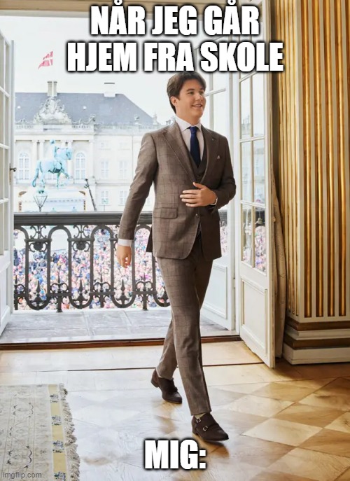 Kronprins Christian | NÅR JEG GÅR HJEM FRA SKOLE; MIG: | image tagged in queen,slay | made w/ Imgflip meme maker