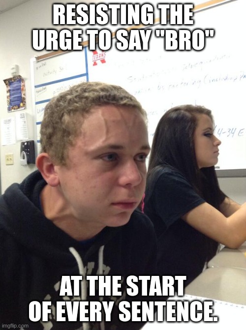 Its natural | RESISTING THE URGE TO SAY "BRO"; AT THE START OF EVERY SENTENCE. | image tagged in hold fart,resist | made w/ Imgflip meme maker