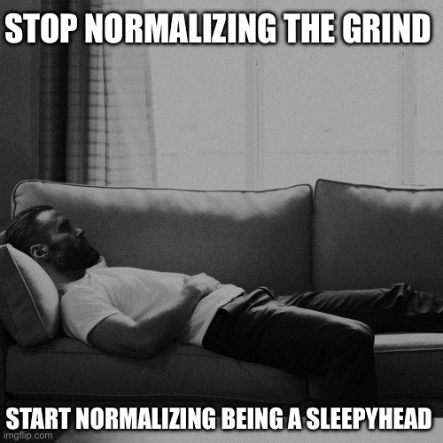 Sleeping Gigachad | STOP NORMALIZING THE GRIND; START NORMALIZING BEING A SLEEPYHEAD | image tagged in sleeping gigachad,gigachad,giga chad,memes,funny memes,relatable memes | made w/ Imgflip meme maker