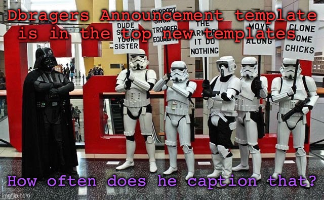 Stormtrooper protest | Dbragers Announcement template is in the top new templates; How often does he caption that? | image tagged in stormtrooper protest | made w/ Imgflip meme maker