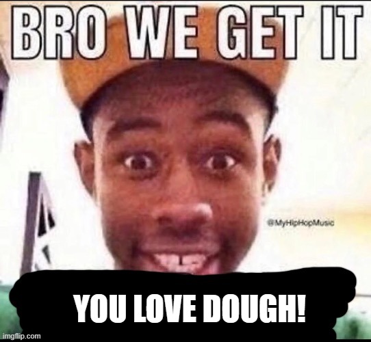Me when anyone says kitsune is better at grinding than buddha but it is worse than dough at PvP | YOU LOVE DOUGH! | image tagged in bro we get it blank | made w/ Imgflip meme maker