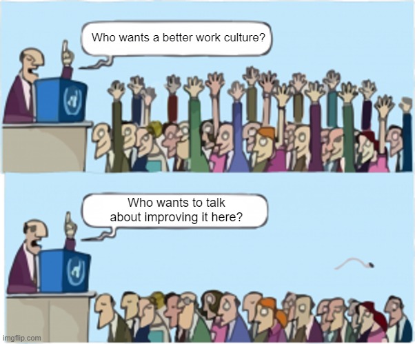 Who wants change | Who wants a better work culture? Who wants to talk about improving it here? | image tagged in who wants change | made w/ Imgflip meme maker