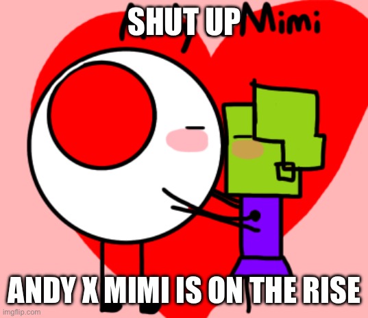 SHUT UP ANDY X MIMI IS ON THE RISE | made w/ Imgflip meme maker