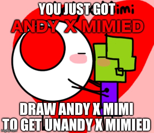 YOU JUST GOT ANDY X MIMIED DRAW ANDY X MIMI TO GET UNANDY X MIMIED | made w/ Imgflip meme maker