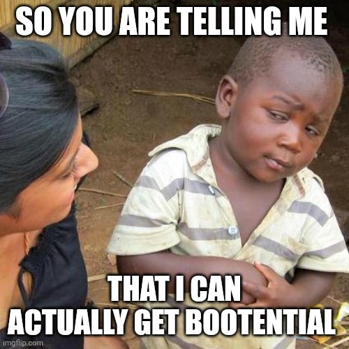 Third World Skeptical Kid | SO YOU ARE TELLING ME; THAT I CAN ACTUALLY GET BOOTENTIAL | image tagged in memes,third world skeptical kid | made w/ Imgflip meme maker