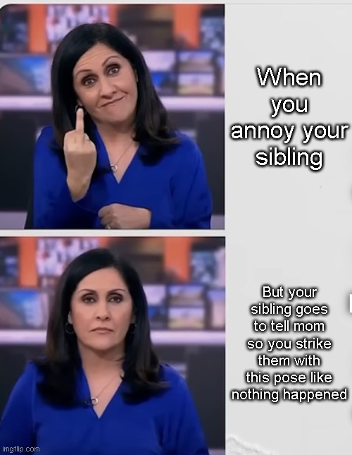 new meme template guys | When you annoy your sibling; But your sibling goes to tell mom so you strike them with this pose like nothing happened | image tagged in bbc middle finger | made w/ Imgflip meme maker