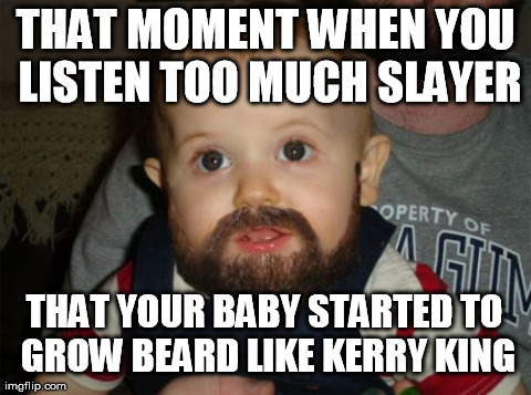 Beard Baby Meme | THAT MOMENT WHEN YOU LISTEN TOO MUCH SLAYER THAT YOUR BABY STARTED TO GROW BEARD LIKE KERRY KING | image tagged in memes,beard baby | made w/ Imgflip meme maker