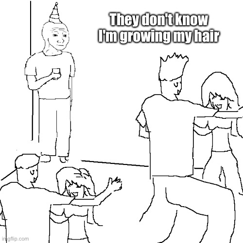 They don't know | They don't know I'm growing my hair | image tagged in they don't know | made w/ Imgflip meme maker