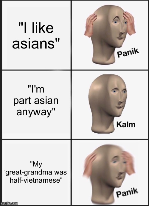 Panik Kalm Panik | "I like asians"; "I'm part asian anyway"; "My great-grandma was half-vietnamese" | image tagged in memes,panik kalm panik,asian | made w/ Imgflip meme maker
