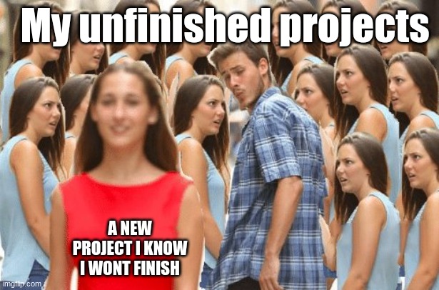 Distracted boyfriend multiple girls | My unfinished projects; A NEW PROJECT I KNOW I WONT FINISH | image tagged in distracted boyfriend multiple girls | made w/ Imgflip meme maker