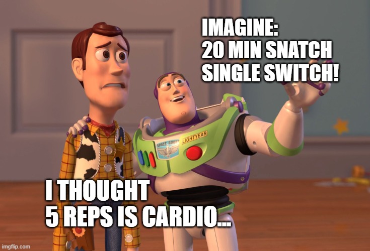 5 reps cardio | IMAGINE: 
20 MIN SNATCH
SINGLE SWITCH! I THOUGHT 
5 REPS IS CARDIO... | image tagged in memes,x x everywhere | made w/ Imgflip meme maker
