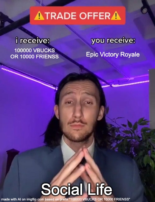 1000 VBUCKS FRIENDS | 100000 VBUCKS OR 10000 FRIENSS; Epic Victory Royale; Social Life | image tagged in trade offer | made w/ Imgflip meme maker