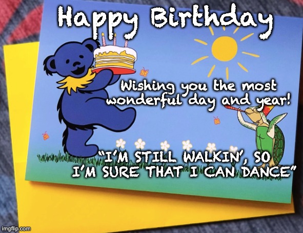 Happy Birthday | Happy Birthday; Wishing you the most wonderful day and year! “I’M STILL WALKIN’, SO I’M SURE THAT I CAN DANCE” | image tagged in happy birthday,grateful dead,happy,birthday | made w/ Imgflip meme maker