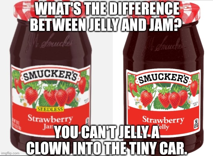 WHAT'S THE DIFFERENCE BETWEEN JELLY AND JAM? YOU CAN'T JELLY A CLOWN INTO THE TINY CAR. | image tagged in jelly,jam,clown,tiny car | made w/ Imgflip meme maker